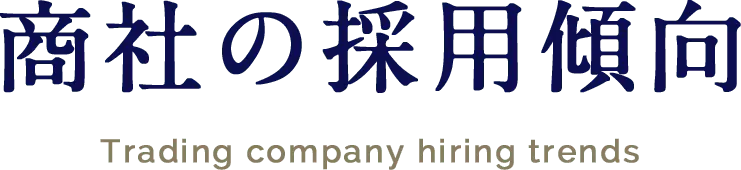商社の採用傾向 Trading company hiring trends