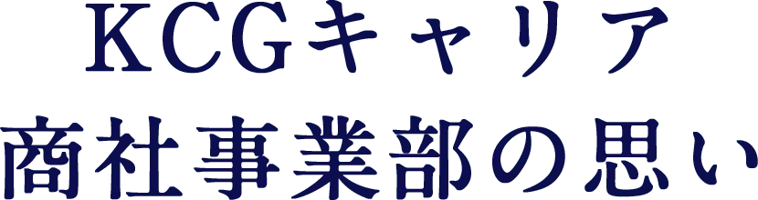 KCGキャリア商社事業部の思い